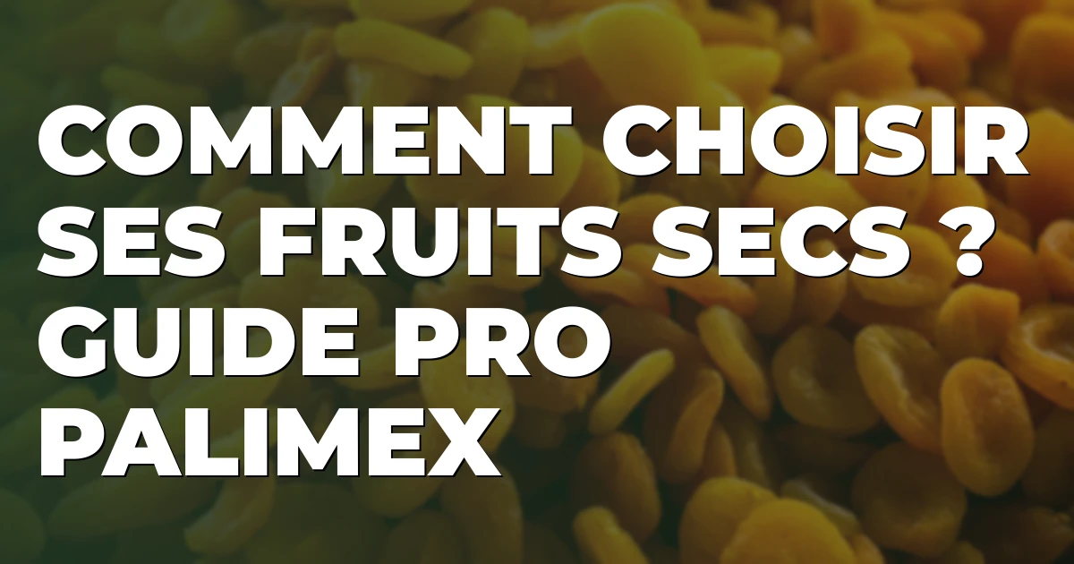 Comment choisir ses fruits secs ? Guide pro Palimex