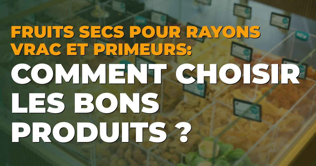 Fruits secs pour rayons vrac et primeurs : comment choisir les bons produits ?