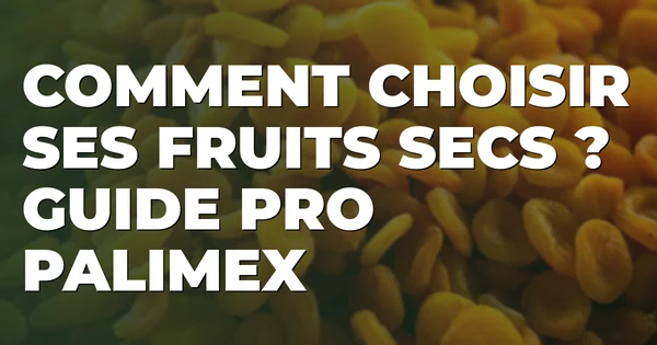 Comment choisir ses fruits secs ? Guide pro Palimex