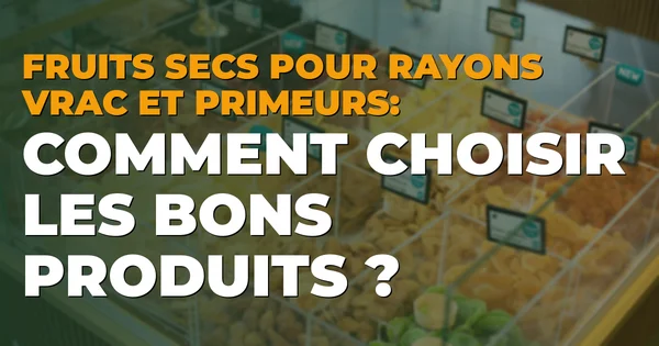 Fruits secs pour rayons vrac et primeurs : comment choisir les bons produits ?