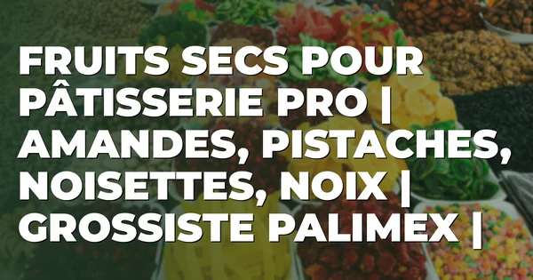 Fruits secs pour pâtisserie pro | Amandes, pistaches, noisettes, noix | Grossiste Palimex |