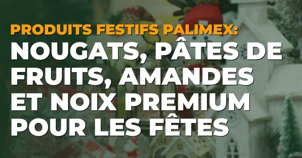 Produits festifs Palimex : nougats, pâtes de fruits, amandes et noix premium pour les fêtes